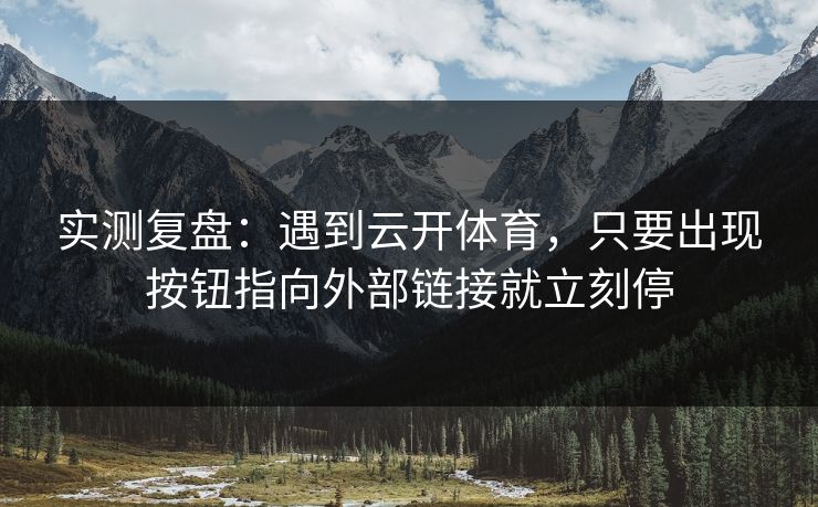 实测复盘：遇到云开体育，只要出现按钮指向外部链接就立刻停