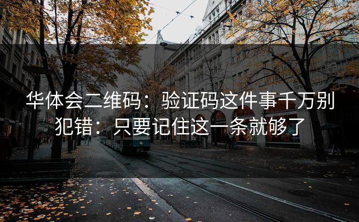 华体会二维码：验证码这件事千万别犯错：只要记住这一条就够了