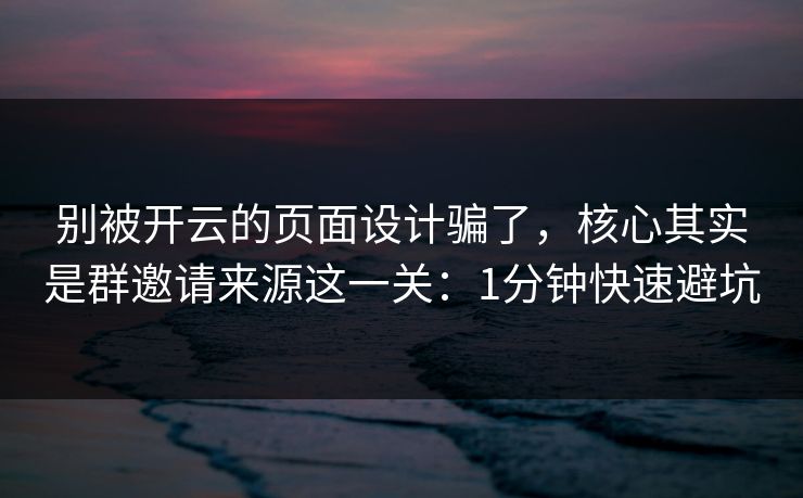 别被开云的页面设计骗了，核心其实是群邀请来源这一关：1分钟快速避坑