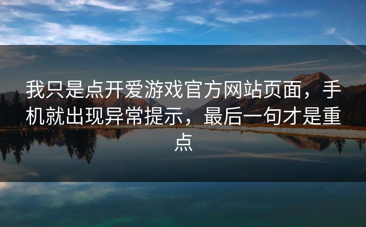 我只是点开爱游戏官方网站页面，手机就出现异常提示，最后一句才是重点