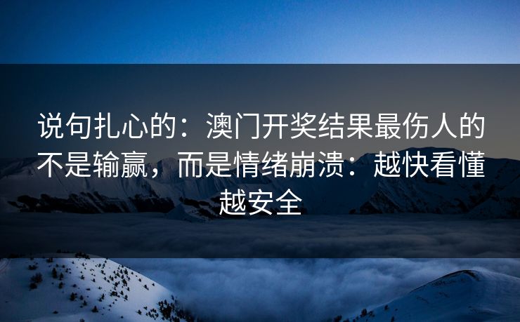 说句扎心的：澳门开奖结果最伤人的不是输赢，而是情绪崩溃：越快看懂越安全