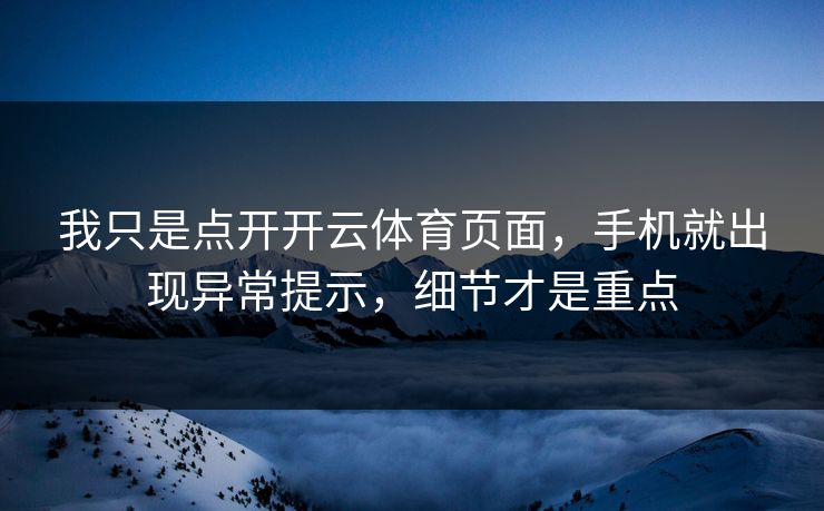 我只是点开开云体育页面，手机就出现异常提示，细节才是重点