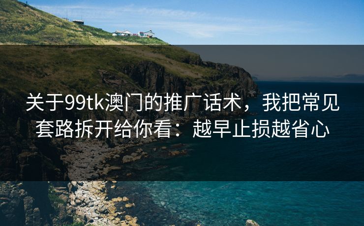 关于99tk澳门的推广话术，我把常见套路拆开给你看：越早止损越省心