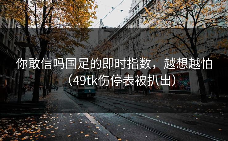你敢信吗国足的即时指数，越想越怕（49tk伤停表被扒出）