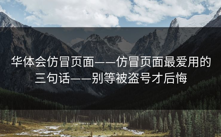 华体会仿冒页面——仿冒页面最爱用的三句话——别等被盗号才后悔