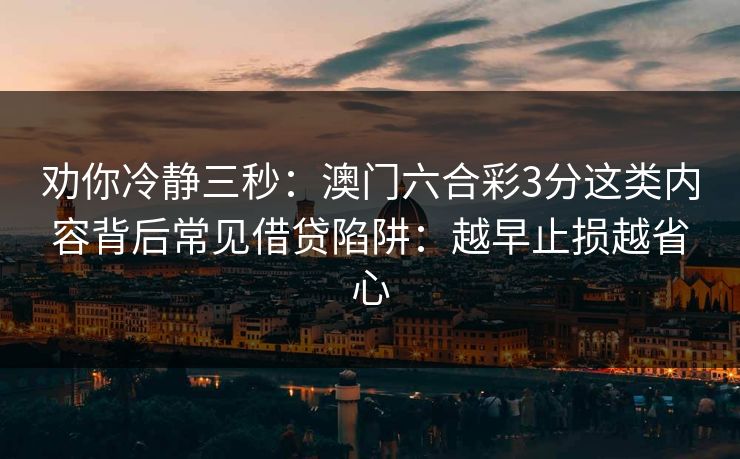 劝你冷静三秒：澳门六合彩3分这类内容背后常见借贷陷阱：越早止损越省心