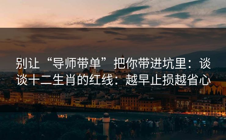 别让“导师带单”把你带进坑里：谈谈十二生肖的红线：越早止损越省心