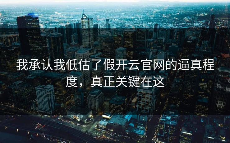 我承认我低估了假开云官网的逼真程度，真正关键在这