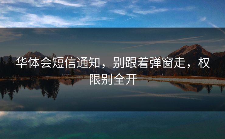 华体会短信通知，别跟着弹窗走，权限别全开