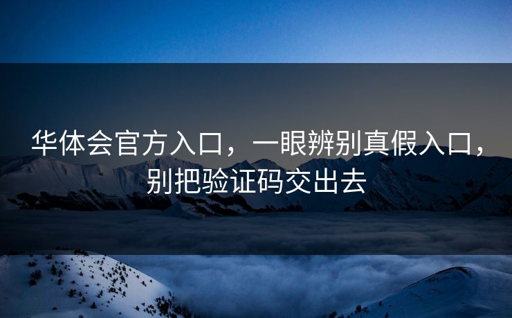华体会官方入口，一眼辨别真假入口，别把验证码交出去