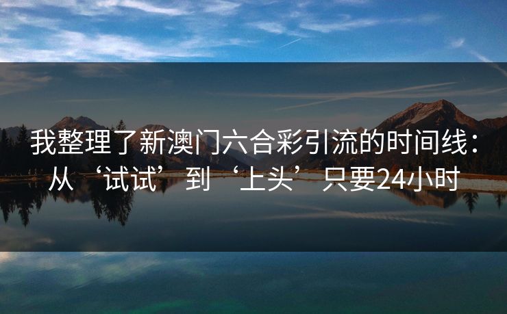 我整理了新澳门六合彩引流的时间线：从‘试试’到‘上头’只要24小时