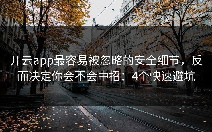 开云app最容易被忽略的安全细节，反而决定你会不会中招：4个快速避坑