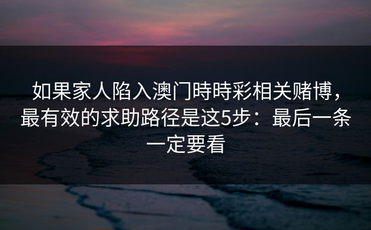 如果家人陷入澳门時時彩相关赌博，最有效的求助路径是这5步：最后一条一定要看