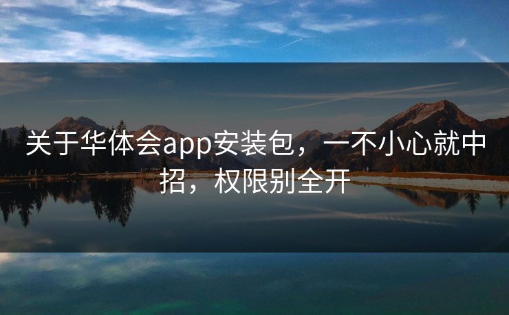 关于华体会app安装包，一不小心就中招，权限别全开