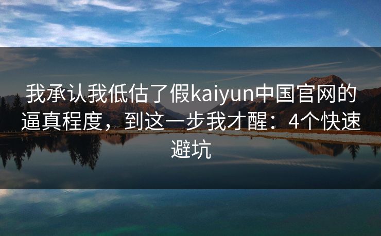 我承认我低估了假kaiyun中国官网的逼真程度，到这一步我才醒：4个快速避坑