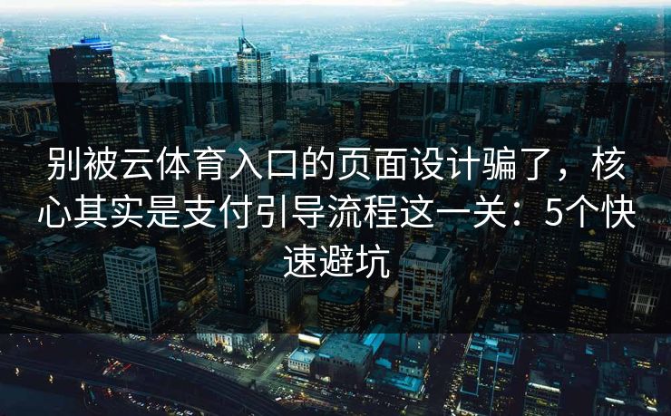 别被云体育入口的页面设计骗了，核心其实是支付引导流程这一关：5个快速避坑