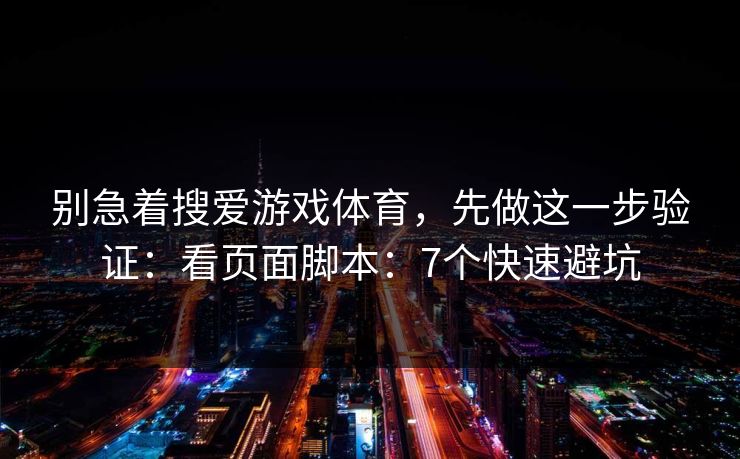 别急着搜爱游戏体育，先做这一步验证：看页面脚本：7个快速避坑