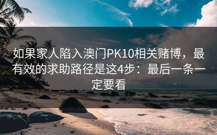 如果家人陷入澳门PK10相关赌博，最有效的求助路径是这4步：最后一条一定要看