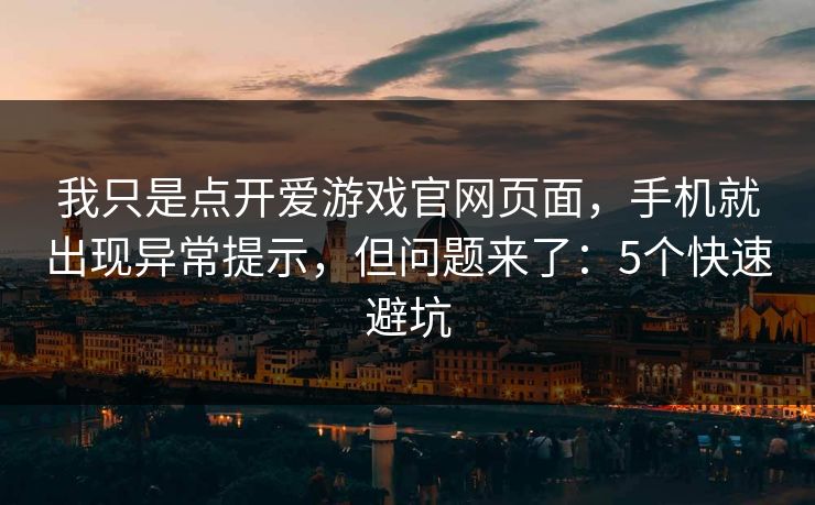 我只是点开爱游戏官网页面,手机就出现异常提示,但问题来了:5个快速避坑 我只是点开爱游戏官网页面,手机就出现异常提示,但问题来了:5个快速避坑